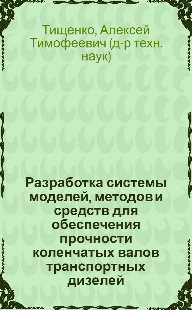 Разработка системы моделей, методов и средств для обеспечения прочности коленчатых валов транспортных дизелей : Автореф. дис. на соиск. учен. степ. д.т.н