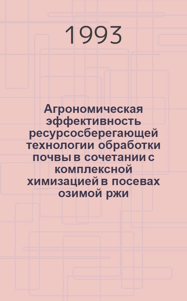 Агрономическая эффективность ресурсосберегающей технологии обработки почвы в сочетании с комплексной химизацией в посевах озимой ржи : Автореф. дис. на соиск. учен. степ. к.с.-х.н