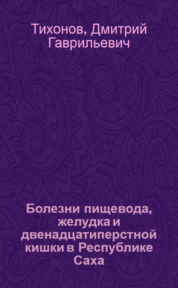 Болезни пищевода, желудка и двенадцатиперстной кишки в Республике Саха (Якутия): (Клин. - эпидемиол. исслед. Амбулаторно - поликлиническая помощь) : Автореф. дис. на соиск. учен. степ. д.м.н