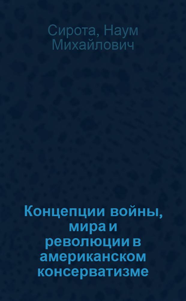 Концепции войны, мира и революции в американском консерватизме (70-80-е годы) : Автореф. дис. на соиск. учен. степ. д.полит.н