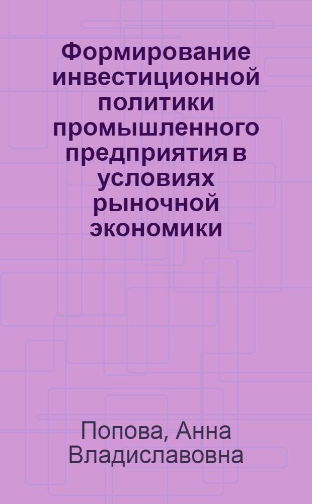 Формирование инвестиционной политики промышленного предприятия в условиях рыночной экономики: (На прим. электротехн. пром - сти) : Автореф. дис. на соиск. учен. степ. к.э.н