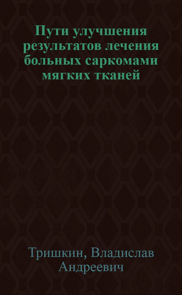 Пути улучшения результатов лечения больных саркомами мягких тканей : Автореф. дис. на соиск. учен. степ. д.м.н