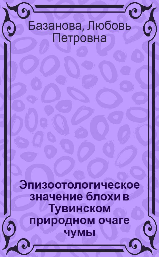 Эпизоотологическое значение блохи в Тувинском природном очаге чумы : Автореф. дис. на соиск. учен. степ. к.б.н