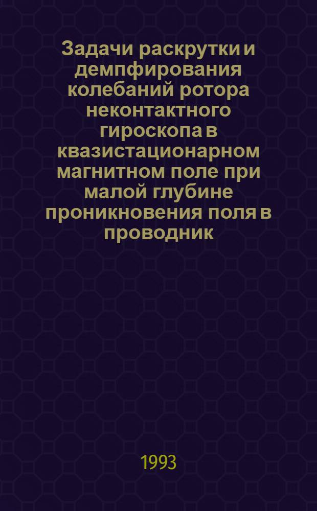 Задачи раскрутки и демпфирования колебаний ротора неконтактного гироскопа в квазистационарном магнитном поле при малой глубине проникновения поля в проводник : Автореф. дис. на соиск. учен. степ. к.т.н