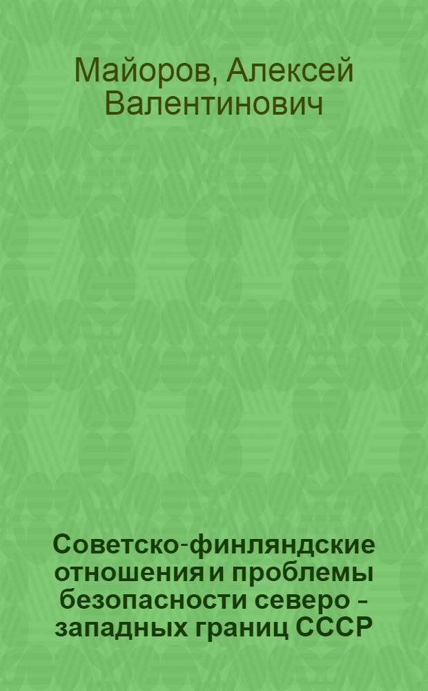 Советско-финляндские отношения и проблемы безопасности северо - западных границ СССР (1948 - 1983 гг.) : Автореф. дис. на соиск. учен. степ. к.ист.н