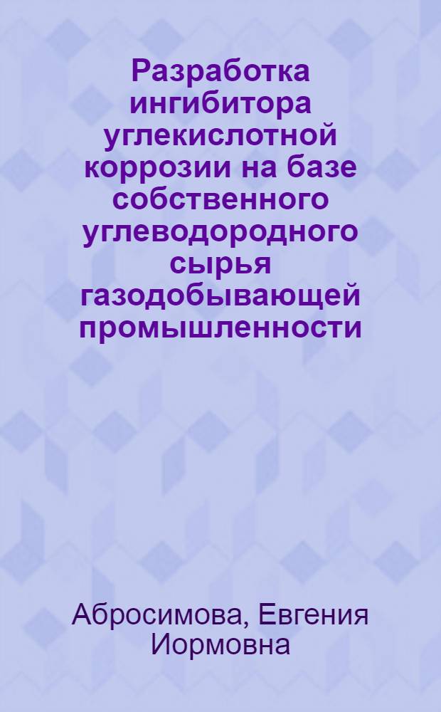 Разработка ингибитора углекислотной коррозии на базе собственного углеводородного сырья газодобывающей промышленности : Автореф. дис. на соиск. учен. степ. к.т.н