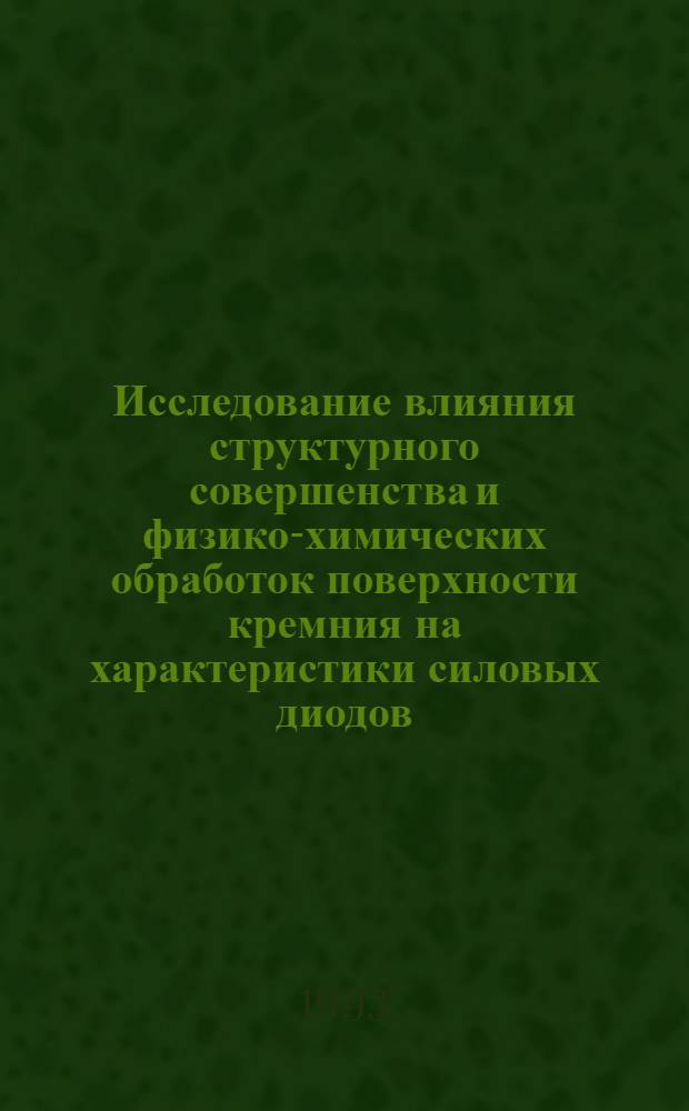 Исследование влияния структурного совершенства и физико-химических обработок поверхности кремния на характеристики силовых диодов : Автореф. дис. на соиск. учен. степ. к.ф.-м.н