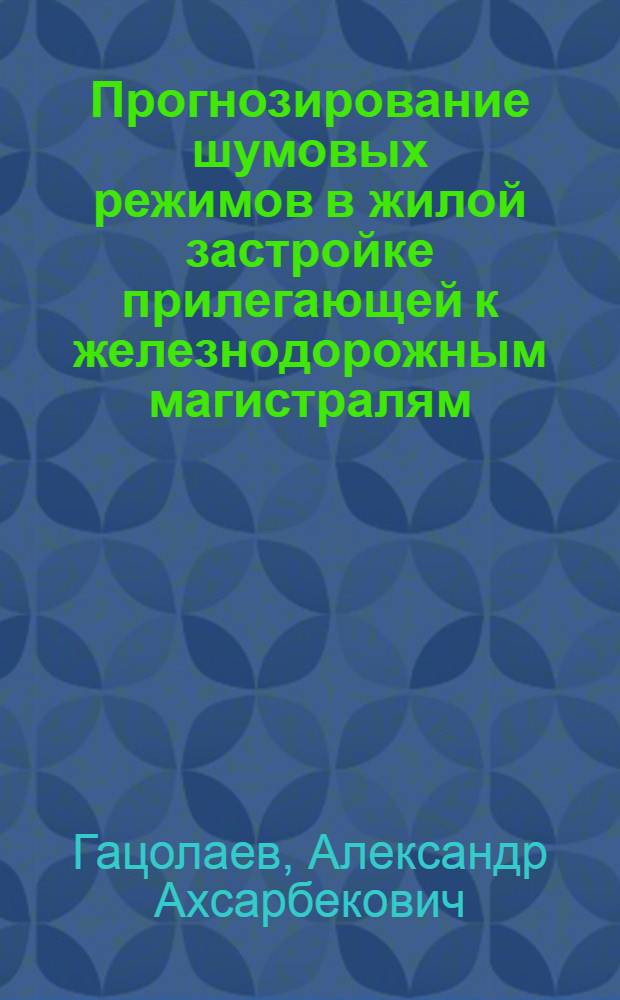 Прогнозирование шумовых режимов в жилой застройке прилегающей к железнодорожным магистралям : Автореф. дис. на соиск. учен. степ. к.т.н