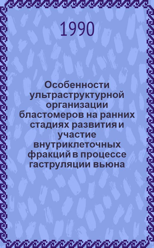 Особенности ультраструктурной организации бластомеров на ранних стадиях развития и участие внутриклеточных фракций в процессе гаструляции вьюна : Автореф. дис. на соиск. учен. степ. к.б.н