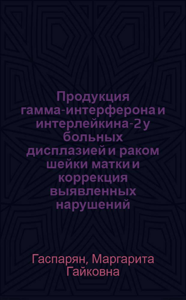 Продукция гамма-интерферона и интерлейкина-2 у больных дисплазией и раком шейки матки и коррекция выявленных нарушений : Автореф. дис. на соиск. учен. степ. к.м.н