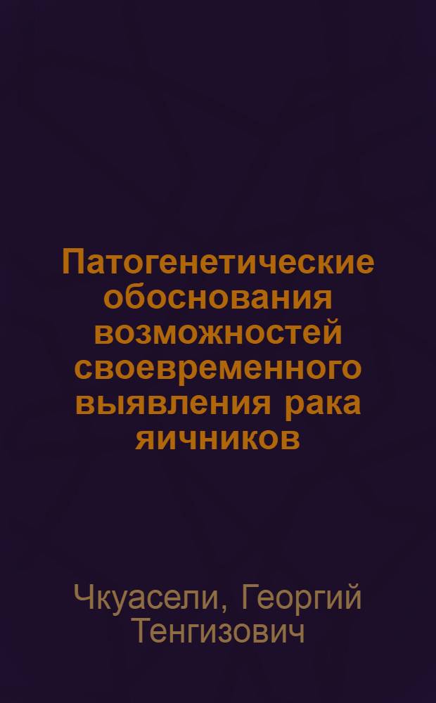 Патогенетические обоснования возможностей своевременного выявления рака яичников : Автореф. дис. на соиск. учен. степ. д.м.н