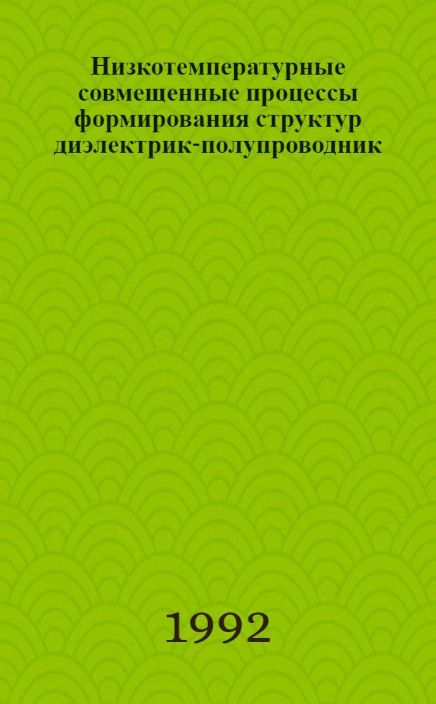 Низкотемпературные совмещенные процессы формирования структур диэлектрик-полупроводник(Si и А В ) : Автореф. дис. на соиск. учен. степ. к.т.н