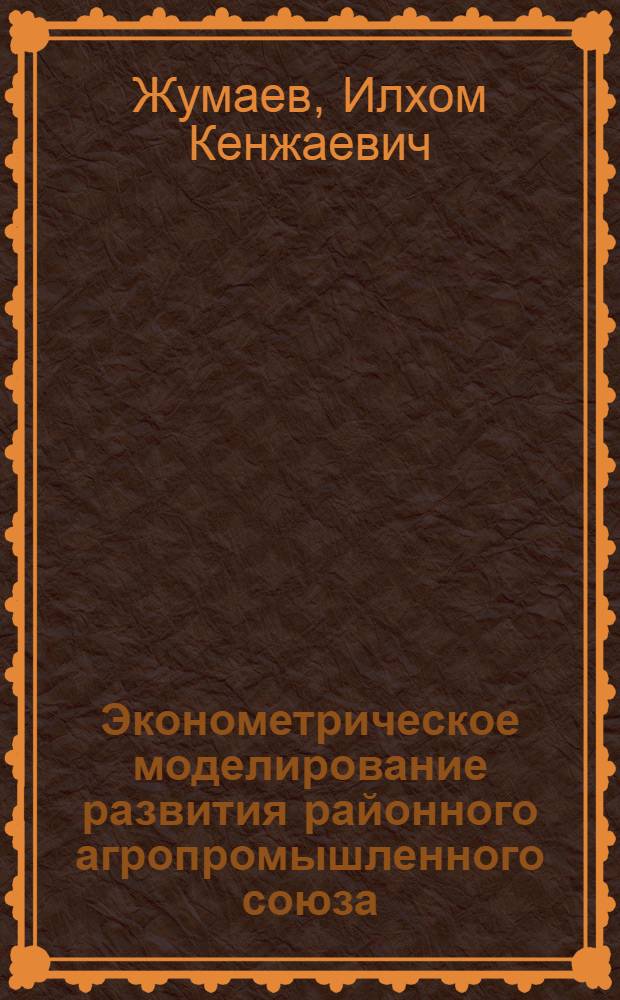 Эконометрическое моделирование развития районного агропромышленного союза :(На прим. Пешкун. РАПСа Бухар. обл.) : Автореф. дис. на соиск. учен. степ. к.э.н