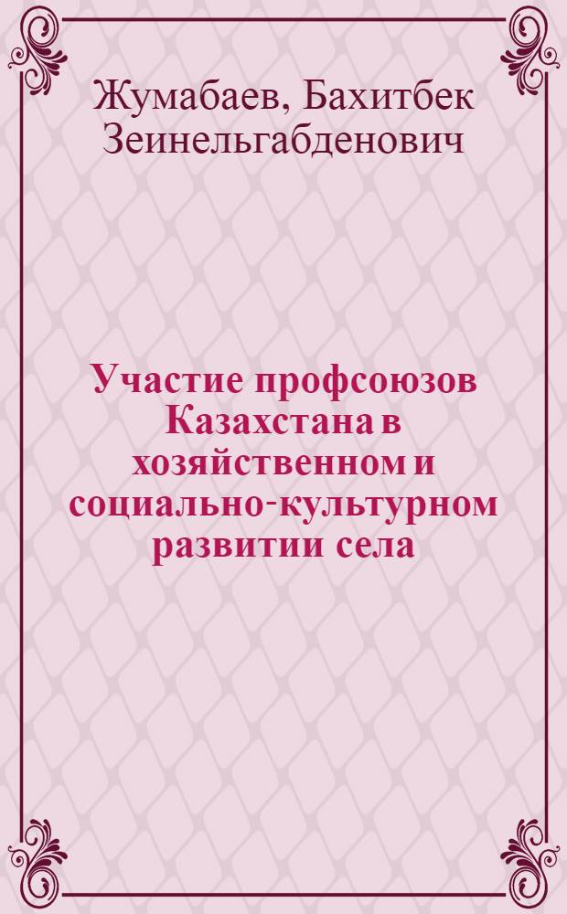 Участие профсоюзов Казахстана в хозяйственном и социально-культурном развитии села (1976-1985 гг) : Автореф. дис. на соиск. учен. степ. к.ист.н