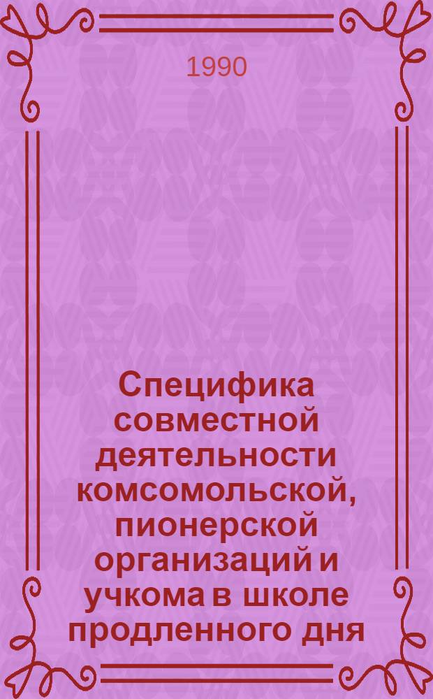 Специфика совместной деятельности комсомольской, пионерской организаций и учкома в школе продленного дня : Автореф. дис. на соиск. учен. степ. к.п.н