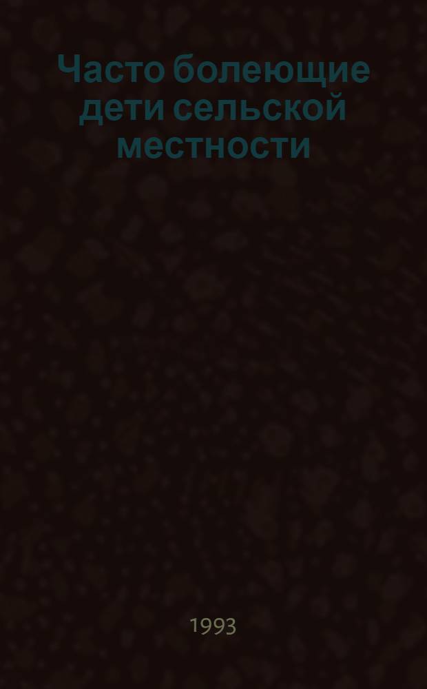 Часто болеющие дети сельской местности:(Комлекс.социально-гигиен. и клин.-социальное исслед.) : Автореф. дис. на соиск. учен. степ. д.м.н