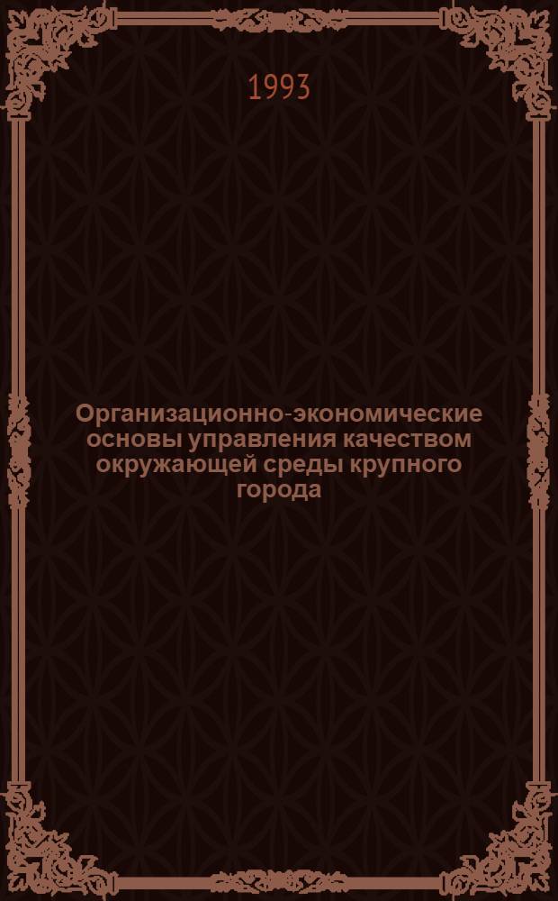 Организационно-экономические основы управления качеством окружающей среды крупного города : Автореф. дис. на соиск. учен. степ. к.э.н