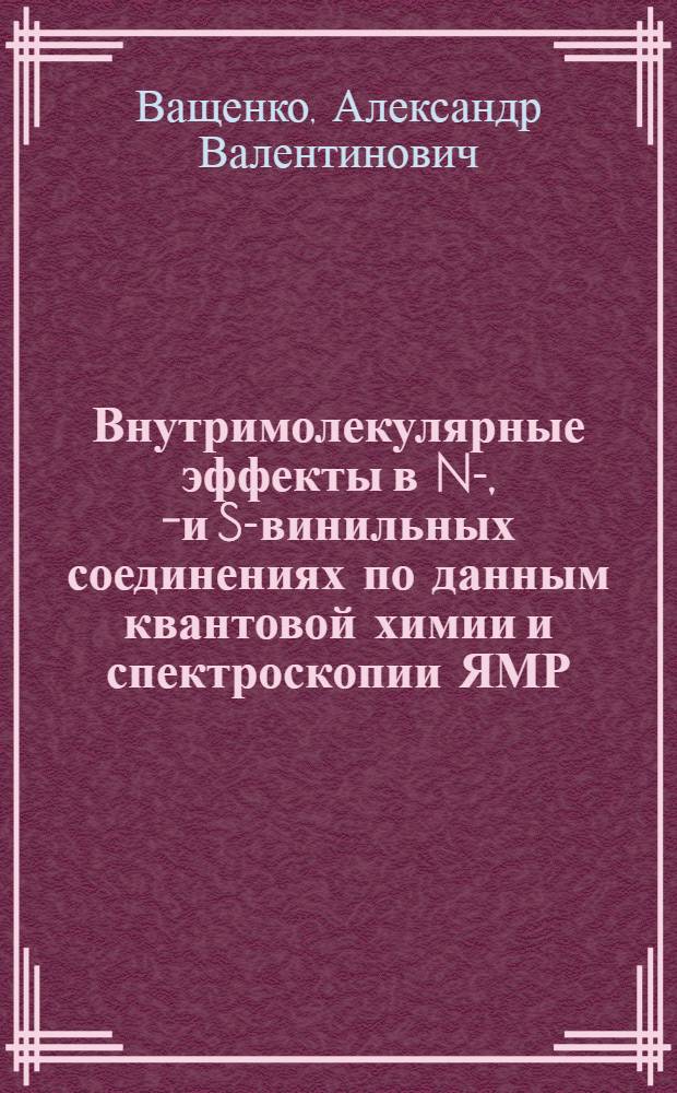 Внутримолекулярные эффекты в N-, O- и S-винильных соединениях по данным квантовой химии и спектроскопии ЯМР : Автореф. дис. на соиск. учен. степ. к.х.н