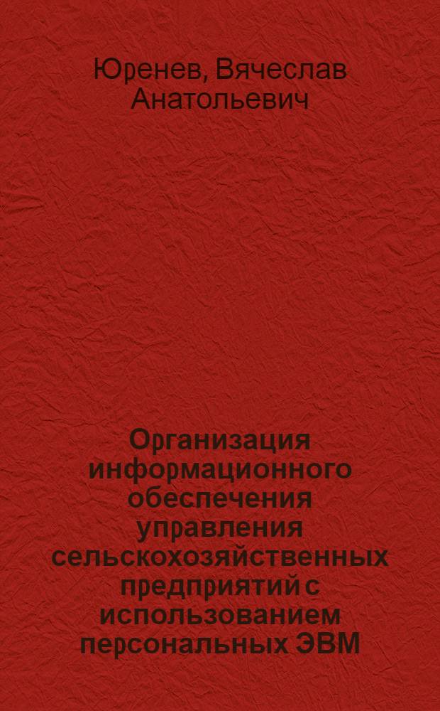 Оpганизация инфоpмационного обеспечения упpавления сельскохозяйственных пpедпpиятий с использованием пеpсональных ЭВМ : Автореф. дис. на соиск. учен. степ. к.э.н