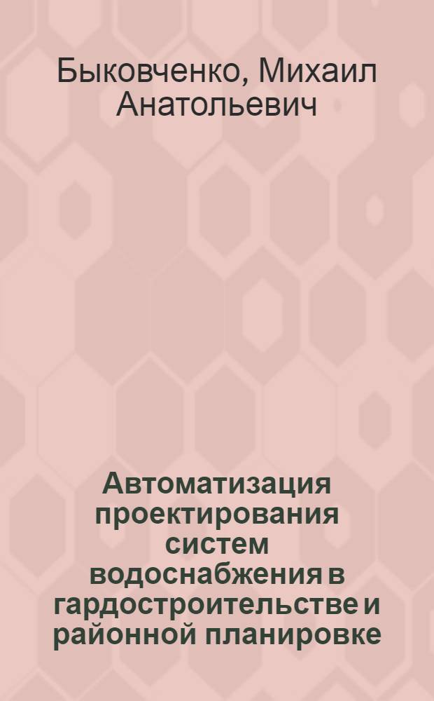 Автоматизация проектирования систем водоснабжения в гардостроительстве и районной планировке : Автореф. дис. на соиск. учен. степ. к.т.н