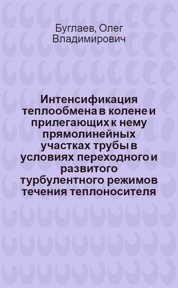 Интенсификация теплообмена в колене и прилегающих к нему прямолинейных участках трубы в условиях переходного и развитого турбулентного режимов течения теплоносителя : Автореф. дис. на соиск. учен. степ. к.т.н