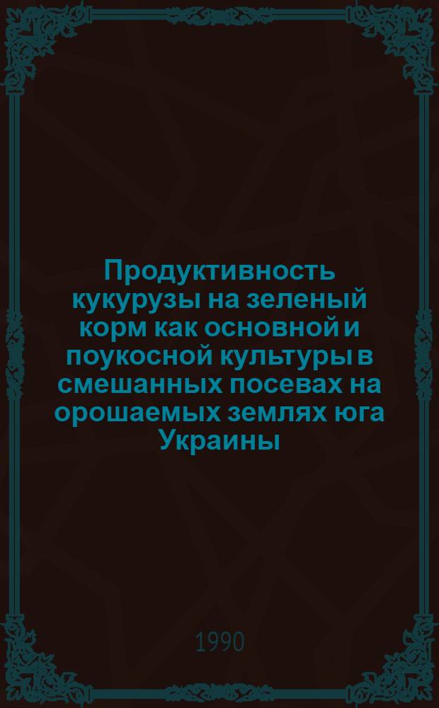 Продуктивность кукурузы на зеленый корм как основной и поукосной культуры в смешанных посевах на орошаемых землях юга Украины : Автореф. дис. на соиск. учен. степ. к.с.-х.н