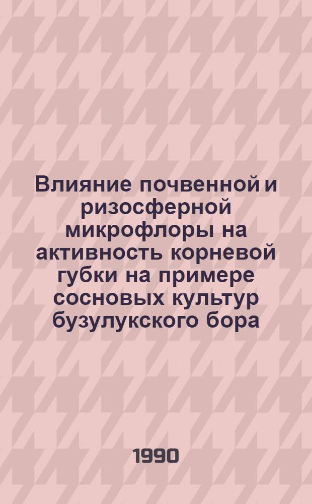 Влияние почвенной и ризосферной микрофлоры на активность корневой губки на примере сосновых культур бузулукского бора : Автореф. дис. на соиск. учен. степ. к.б.н