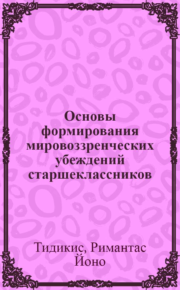 Основы формирования мировоззренческих убеждений старшеклассников:(Теория, опыт, эксперимент) : Автореф. дис. на соиск. учен. степ. д.п.н