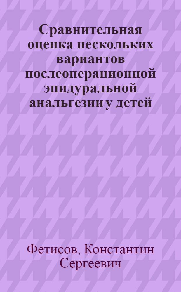 Сравнительная оценка нескольких вариантов послеоперационной эпидуральной анальгезии у детей : Автореф. дис. на соиск. учен. степ. к.м.н