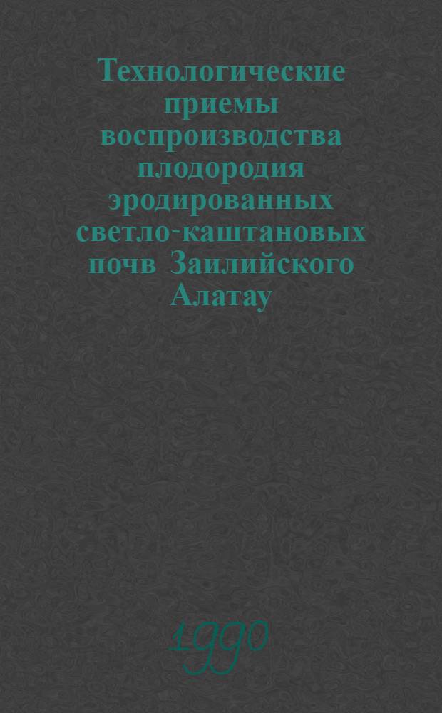 Технологические приемы воспроизводства плодородия эродированных светло-каштановых почв Заилийского Алатау : Автореф. дис. на соиск. учен. степ. к.с.-х.н
