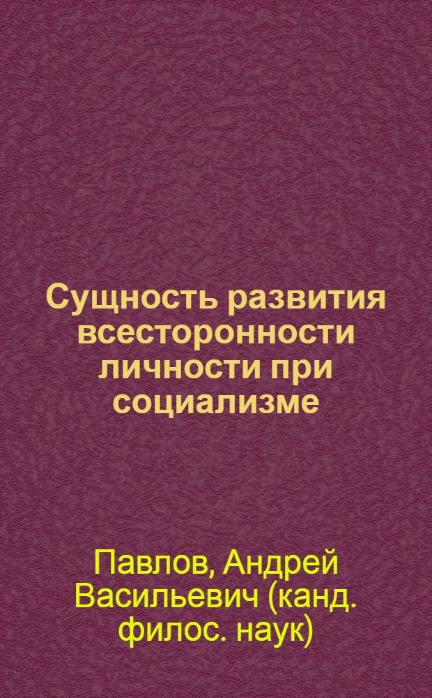 Сущность развития всесторонности личности при социализме : Автореф. дис. на соиск. учен. степ. к.филос.н