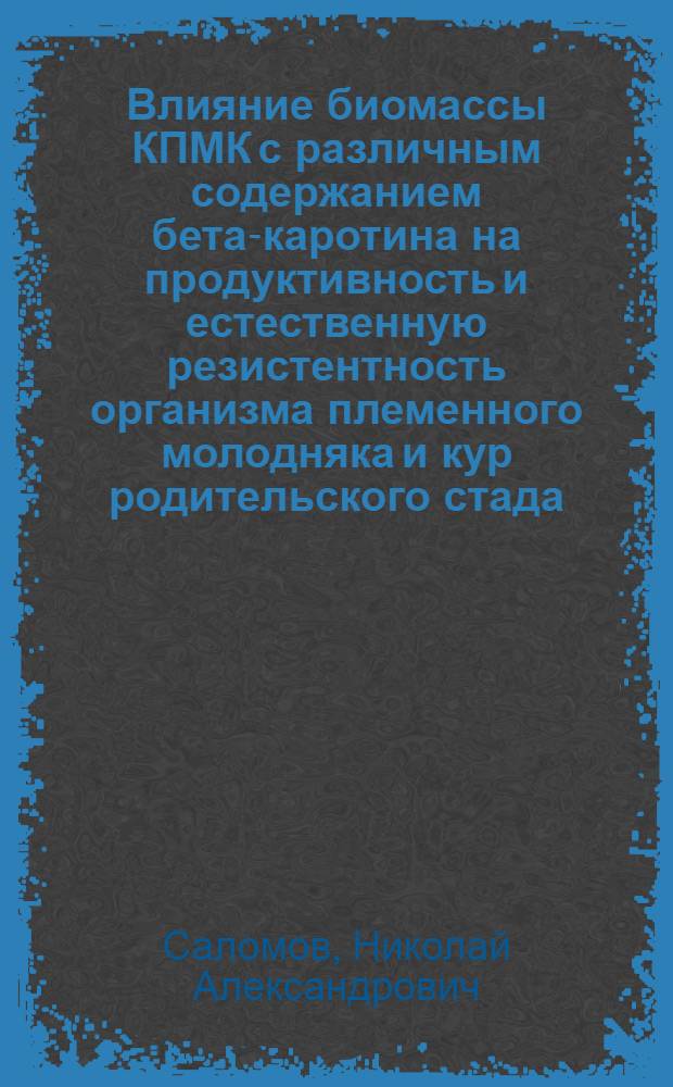 Влияние биомассы КПМК с различным содержанием бета-каротина на продуктивность и естественную резистентность организма племенного молодняка и кур родительского стада : Автореф. дис. на соиск. учен. степ. к.с.-х.н