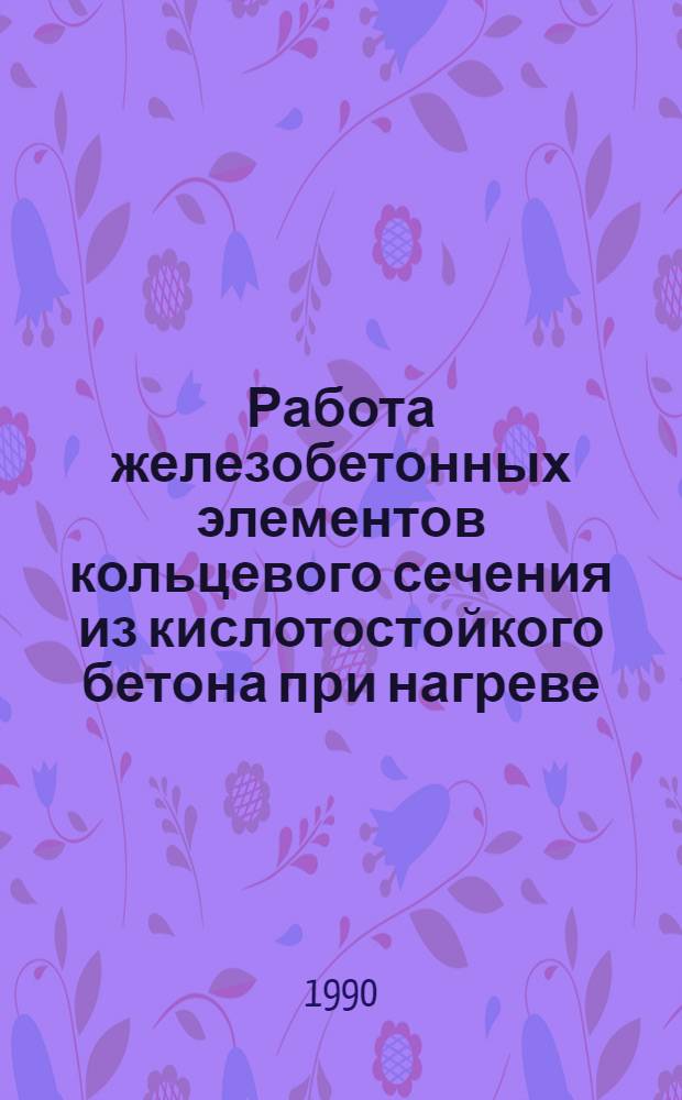 Работа железобетонных элементов кольцевого сечения из кислотостойкого бетона при нагреве : Автореф. дис. на соиск. учен. степ. к.т.н