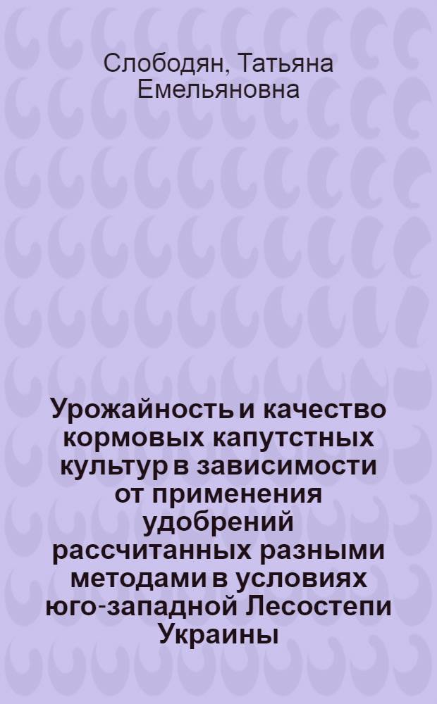 Урожайность и качество кормовых капутстных культур в зависимости от применения удобрений рассчитанных разными методами в условиях юго-западной Лесостепи Украины : Автореф. дис. на соиск. учен. степ. к.с.-х.н