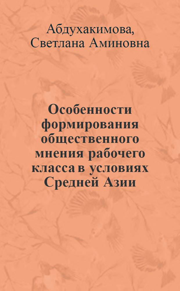 Особенности формирования общественного мнения рабочего класса в условиях Средней Азии:(На прим.УзССР) : Автореф. дис. на соиск. учен. степ. к.филос.н