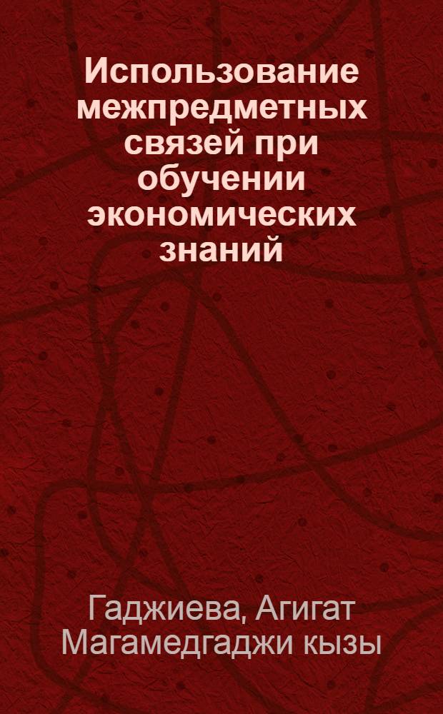 Использование межпредметных связей при обучении экономических знаний : Автореф. дис. на соиск. учен. степ. к.п.н