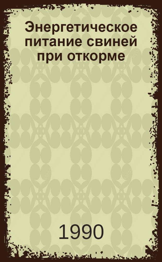 Энергетическое питание свиней при откорме : Автореф. дис. на соиск. учен. степ. д.б.н