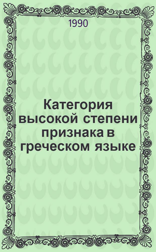 Категория высокой степени признака в греческом языке:(Древнегреч. и Новогреч. период) : Автореф. дис. на соиск. учен. степ. к.филол.н