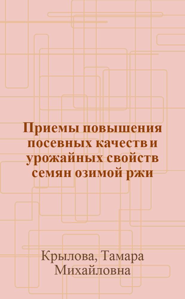 Приемы повышения посевных качеств и урожайных свойств семян озимой ржи : Автореф. дис. на соиск. учен. степ. к.с.-х.н