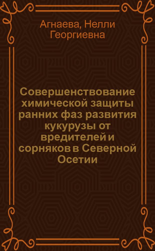 Совершенствование химической защиты ранних фаз развития кукурузы от вредителей и сорняков в Северной Осетии : Автореф. дис. на соиск. учен. степ. к.с.-х.н