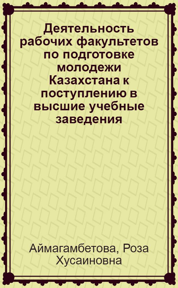 Деятельность рабочих факультетов по подготовке молодежи Казахстана к поступлению в высшие учебные заведения /1921-1940 г.г./ : Автореф. дис. на соиск. учен. степ. к.п.н