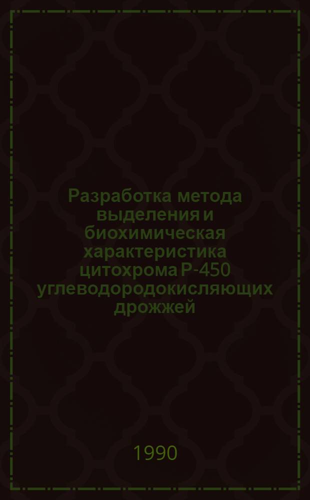 Разработка метода выделения и биохимическая характеристика цитохрома Р-450 углеводородокисляющих дрожжей : Автореф. дис. на соиск. учен. степ. к.б.н