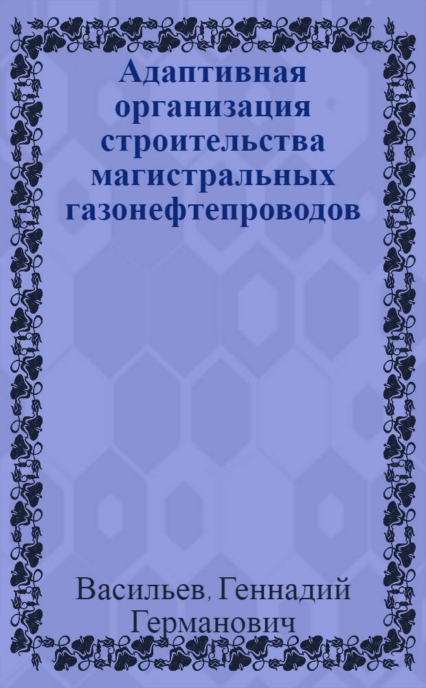 Адаптивная организация строительства магистральных газонефтепроводов : Автореф. дис. на соиск. учен. степ. д.т.н