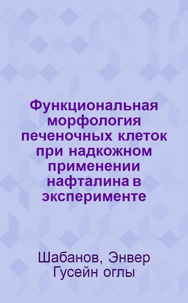 Функциональная морфология печеночных клеток при надкожном применении нафталина в эксперименте : Автореф. дис. на соиск. учен. степ. к.м.н