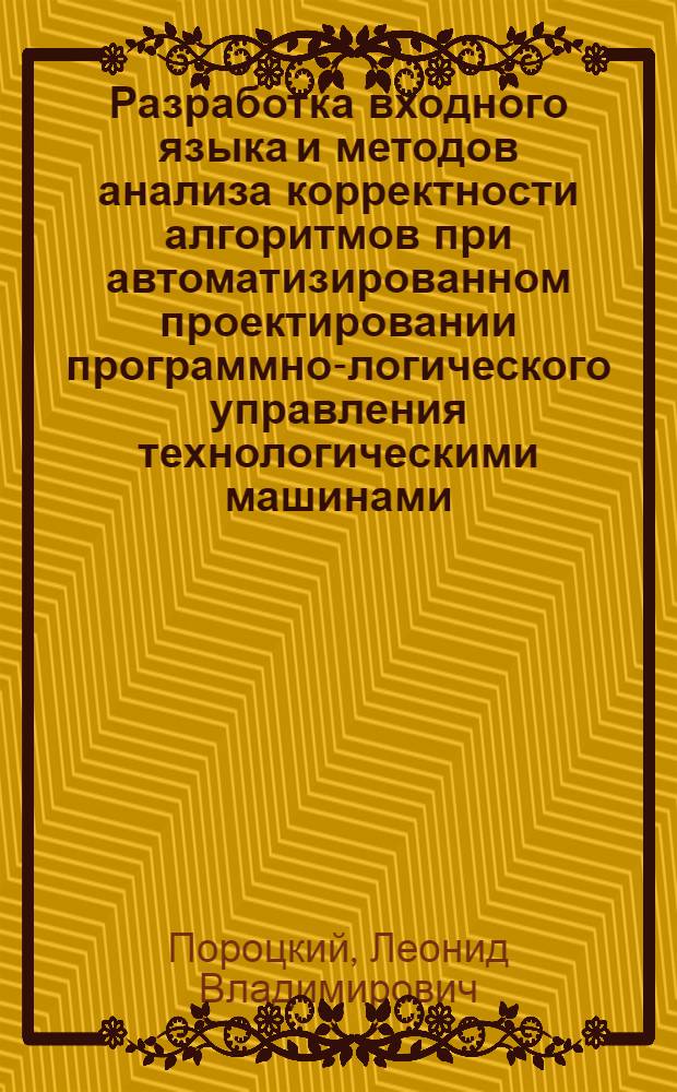 Разработка входного языка и методов анализа корректности алгоритмов при автоматизированном проектировании программно-логического управления технологическими машинами : Автореф. дис. на соиск. учен. степ. к.т.н