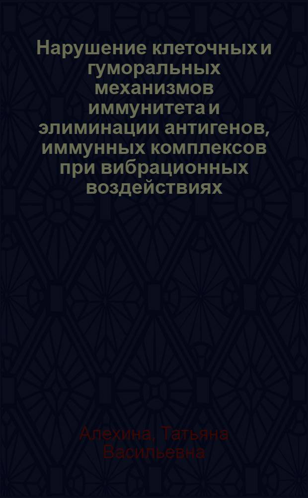 Нарушение клеточных и гуморальных механизмов иммунитета и элиминации антигенов, иммунных комплексов при вибрационных воздействиях : Автореф. дис. на соиск. учен. степ. к.б.н