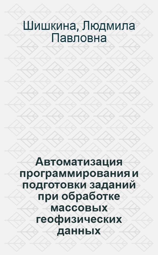 Автоматизация программирования и подготовки заданий при обработке массовых геофизических данных : Автореф. дис. на соиск. учен. степ. к.т.н