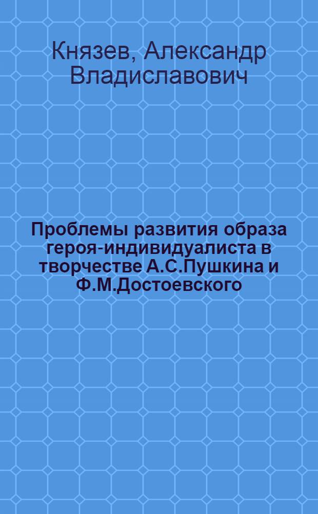 Проблемы развития образа героя-индивидуалиста в творчестве А.С.Пушкина и Ф.М.Достоевского : Автореф. дис. на соиск. учен. степ. к.филол.н