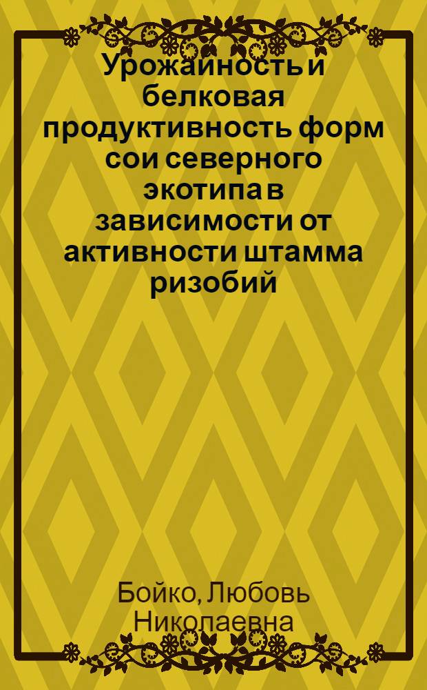 Урожайность и белковая продуктивность форм сои северного экотипа в зависимости от активности штамма ризобий : Автореф. дис. на соиск. учен. степ. к.с.-х.н