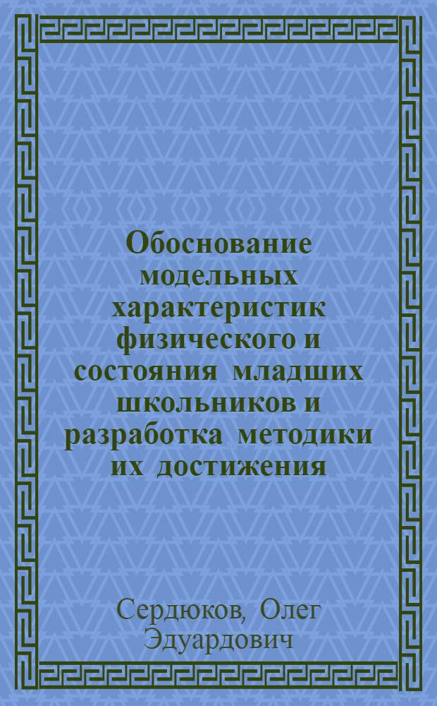 Обоснование модельных характеристик физического и состояния младших школьников и разработка методики их достижения : Автореф. дис. на соиск. учен. степ. к.п.н
